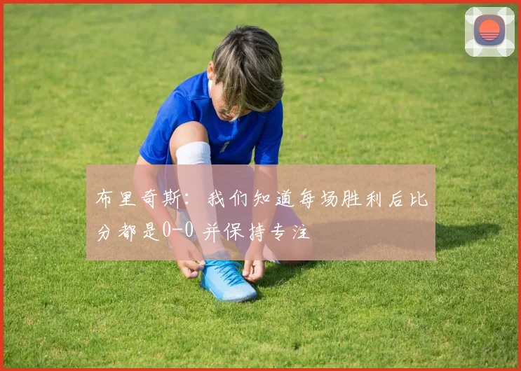 布里奇斯：我们知道每场胜利后比分都是0-0 并保持专注